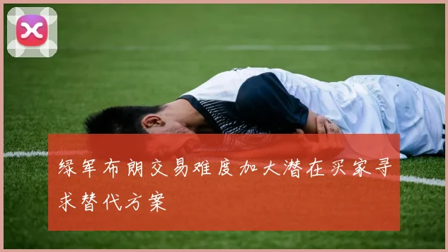 绿军布朗交易难度加大潜在买家寻求替代方案