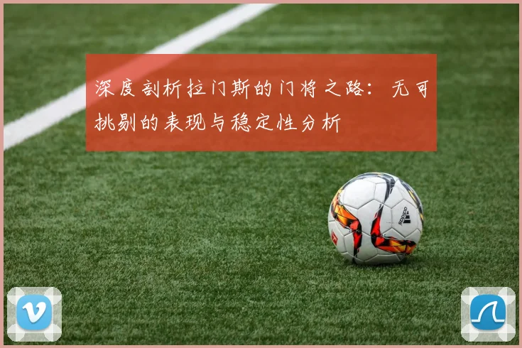 深度剖析拉门斯的门将之路：无可挑剔的表现与稳定性分析