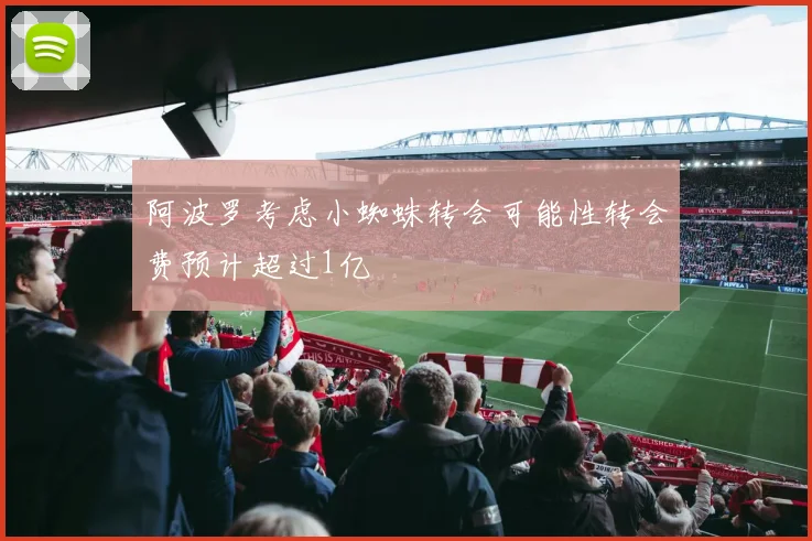 阿波罗考虑小蜘蛛转会可能性转会费预计超过1亿