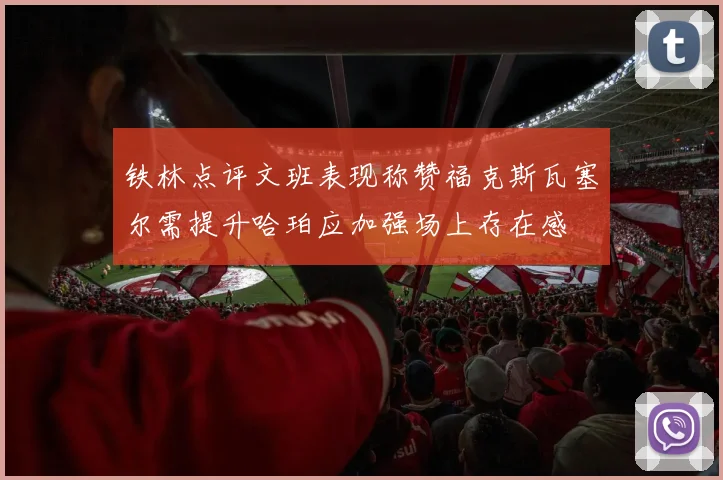 铁林点评文班表现称赞福克斯瓦塞尔需提升哈珀应加强场上存在感