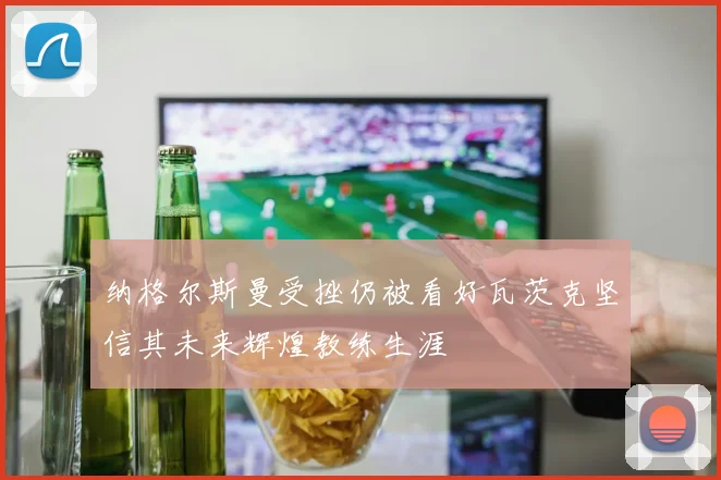 纳格尔斯曼受挫仍被看好瓦茨克坚信其未来辉煌教练生涯