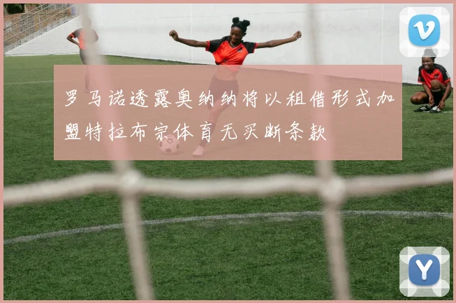 罗马诺透露奥纳纳将以租借形式加盟特拉布宗体育无买断条款